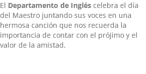 El Departamento de Inglés celebra el día del Maestro juntando sus voces en una hermosa canción que nos recuerda la importancia de contar con el prójimo y el valor de la amistad. 