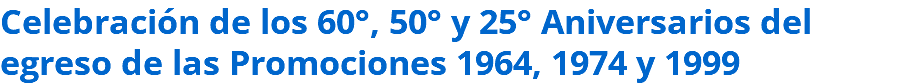 Celebración de los 60°, 50° y 25° Aniversarios del egreso de las Promociones 1964, 1974 y 1999