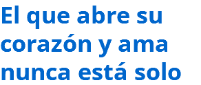 El que abre su corazón y ama nunca está solo