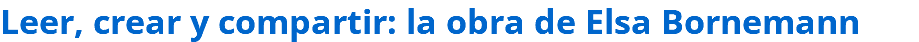 Leer, crear y compartir: la obra de Elsa Bornemann