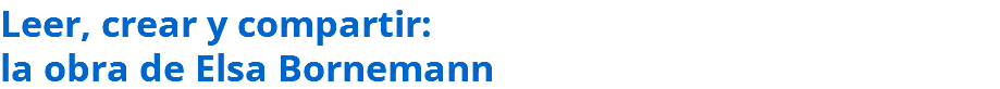 Leer, crear y compartir: la obra de Elsa Bornemann