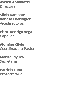 Ayelén Antoniazzi Directora Silvia Damonte Vanesa Harrington Vicedirectoras Pbro. Rodrigo Vega Capellán Aluminé Clivio Coordinadora Pastoral Marisa Piyuka Secretaria Patricia Luna Prosecretaria